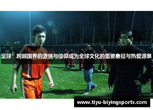 足球：跨越国界的激情与信仰成为全球文化的重要象征与热爱源泉