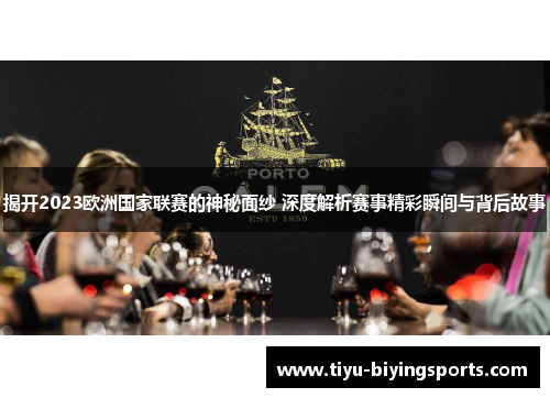揭开2023欧洲国家联赛的神秘面纱 深度解析赛事精彩瞬间与背后故事 揭开2023欧洲国家联赛的神秘面纱 深度解析赛事精彩瞬间与背后故事