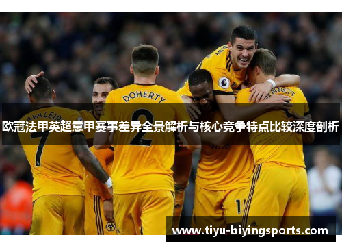 欧冠法甲英超意甲赛事差异全景解析与核心竞争特点比较深度剖析 欧冠法甲英超意甲赛事差异全景解析与核心竞争特点比较深度剖析