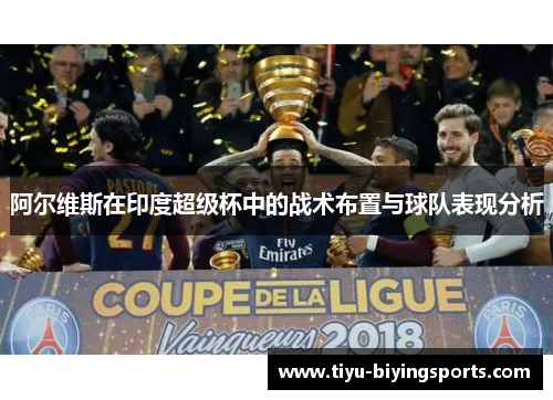 阿尔维斯在印度超级杯中的战术布置与球队表现分析