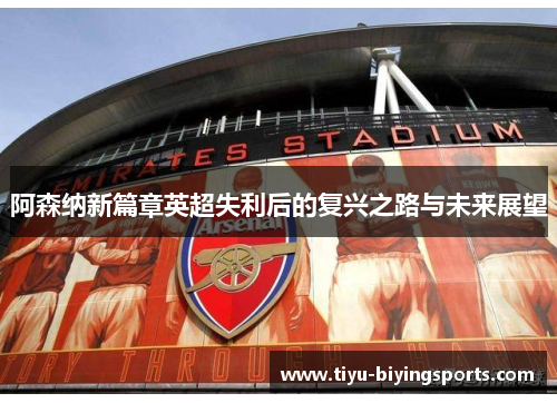 阿森纳新篇章英超失利后的复兴之路与未来展望