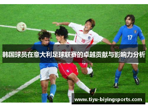 韩国球员在意大利足球联赛的卓越贡献与影响力分析 韩国球员在意大利足球联赛的卓越贡献与影响力分析