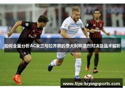 如何全面分析AC米兰与拉齐奥的意大利杯激烈对决及战术解析