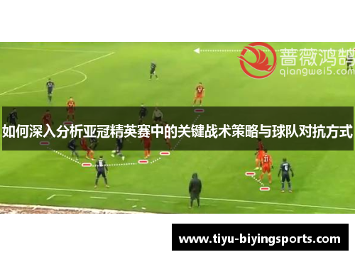 如何深入分析亚冠精英赛中的关键战术策略与球队对抗方式