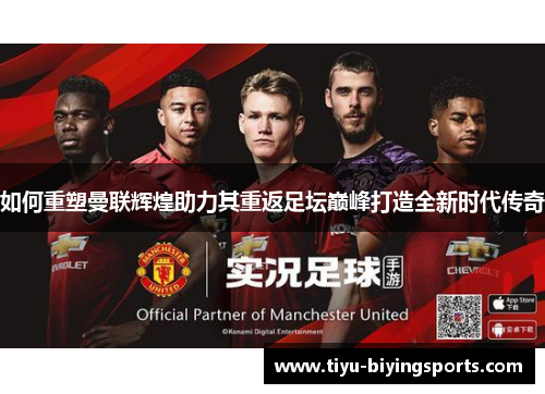 如何重塑曼联辉煌助力其重返足坛巅峰打造全新时代传奇